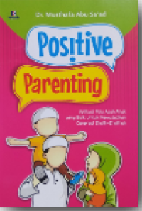Image of Positive Parenting : Aplikasi Pola Asuh Anak Yang Baik Untuk Mewujudkan Generasi Shalih-Shalihah